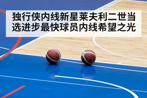 独行侠内线新星莱夫利二世当选进步最快球员内线希望之光